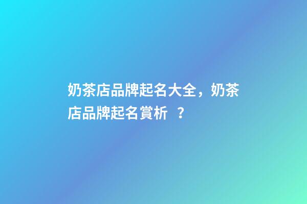奶茶店品牌起名大全，奶茶店品牌起名賞析？-第1張-店鋪起名-玄機派